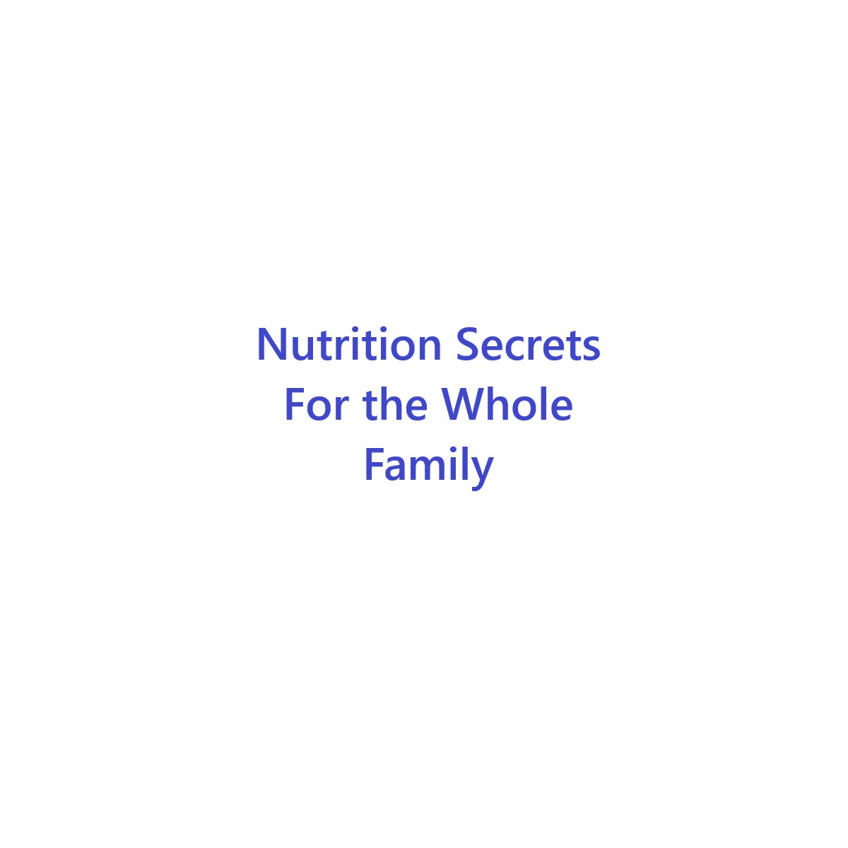 %Nutrition Secrets For the Whole Family